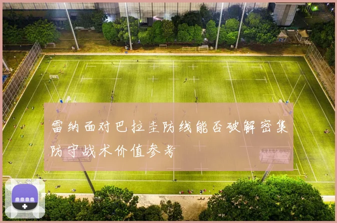 雷纳面对巴拉圭防线能否破解密集防守战术价值参考