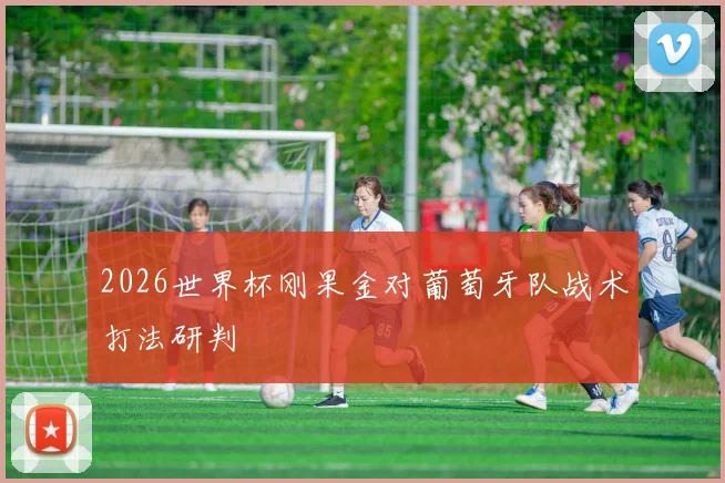 2026世界杯刚果金对葡萄牙队战术打法研判