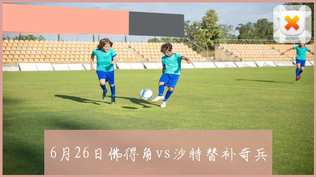 6月26日佛得角vs沙特替补奇兵