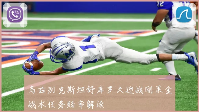 乌兹别克斯坦舒库罗夫迎战刚果金战术任务赔率解读