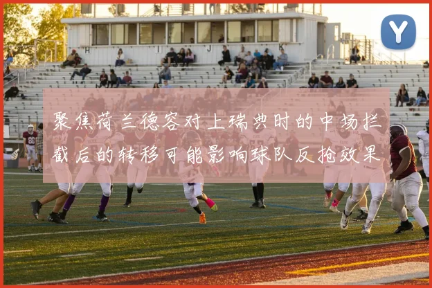 聚焦荷兰德容对上瑞典时的中场拦截后的转移可能影响球队反抢效果
