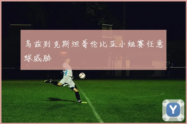 乌兹别克斯坦哥伦比亚小组赛任意球威胁