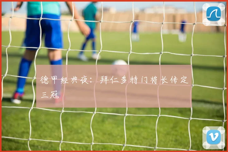 德甲经典夜：拜仁多特门将长传定三冠