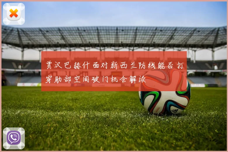 贾汉巴赫什面对新西兰防线能否打穿肋部空间破门机会解读