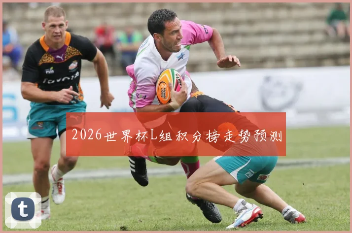 2026世界杯L组积分榜走势预测
