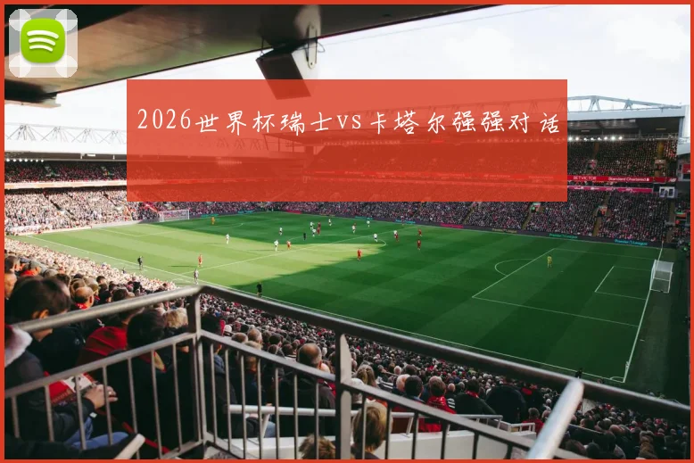 2026世界杯瑞士vs卡塔尔强强对话