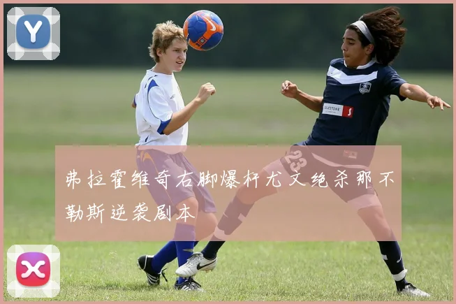 弗拉霍维奇右脚爆杆尤文绝杀那不勒斯逆袭剧本
