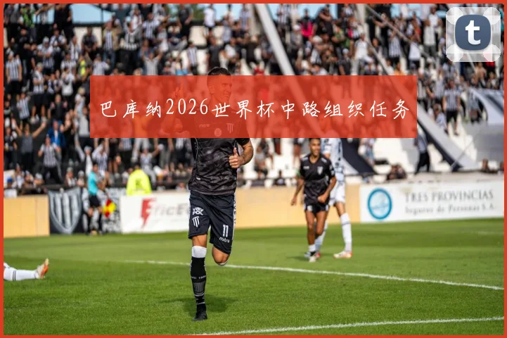 巴库纳2026世界杯中路组织任务