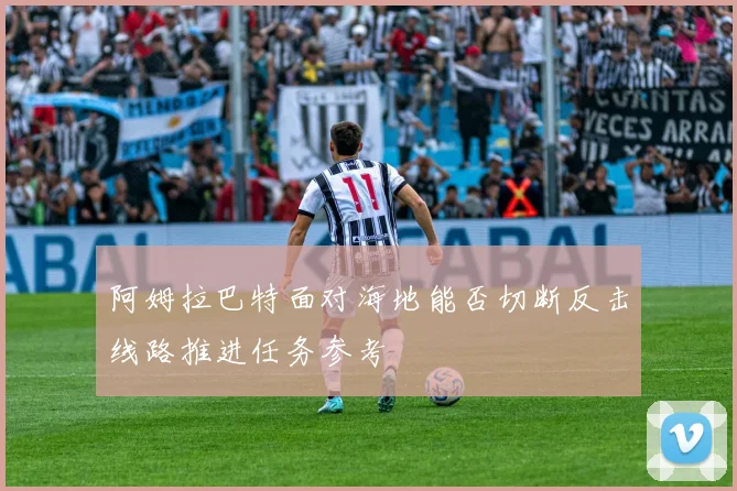 阿姆拉巴特面对海地能否切断反击线路推进任务参考