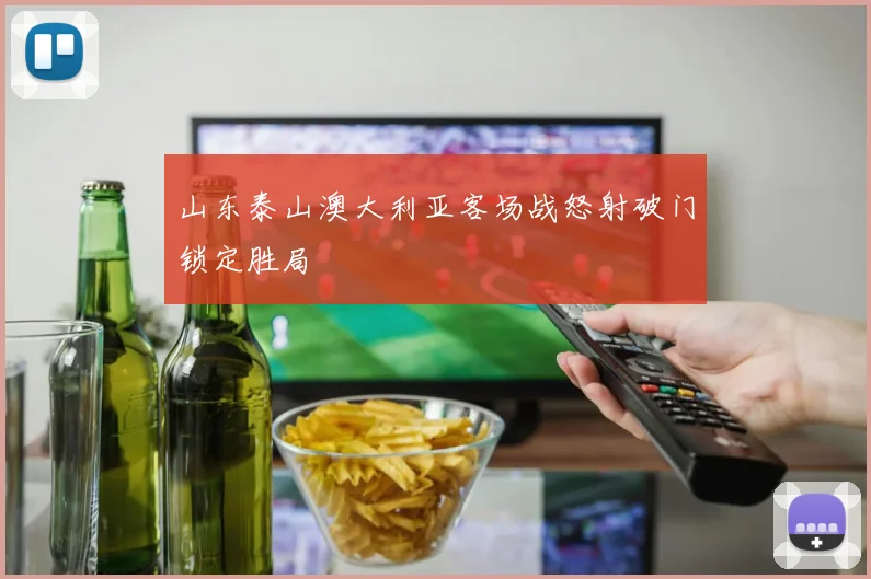 山东泰山澳大利亚客场战怒射破门锁定胜局