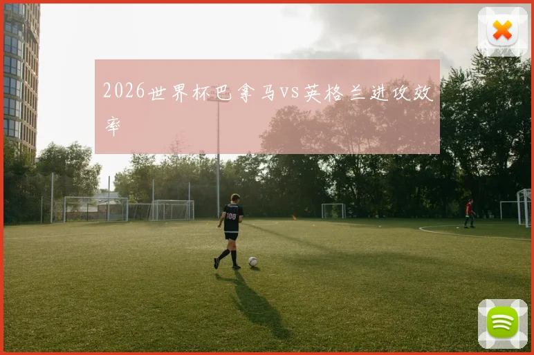 2026世界杯巴拿马vs英格兰进攻效率