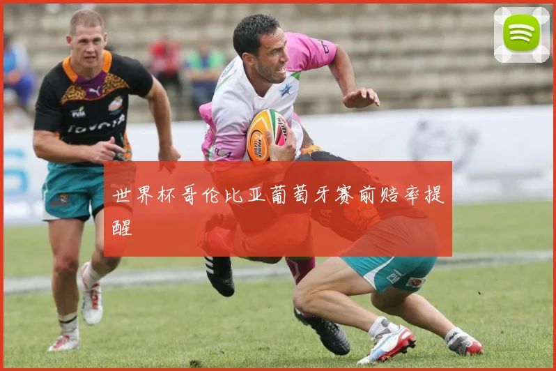 世界杯哥伦比亚葡萄牙赛前赔率提醒