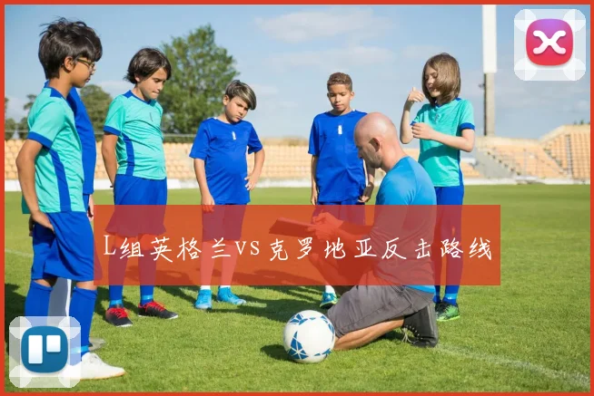 L组英格兰vs克罗地亚反击路线