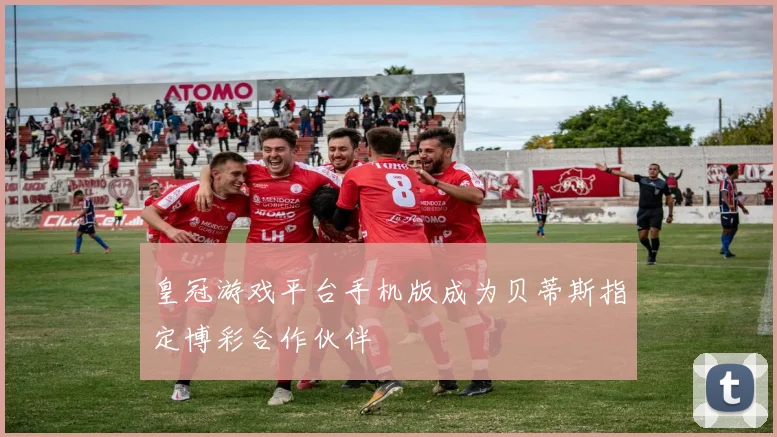 皇冠游戏平台手机版成为贝蒂斯指定博彩合作伙伴
