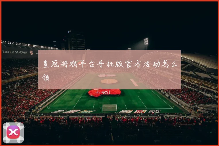 皇冠游戏平台手机版官方活动怎么领
