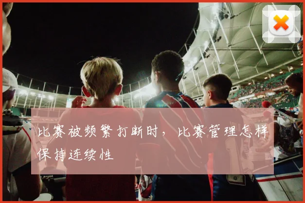比赛被频繁打断时，比赛管理怎样保持连续性