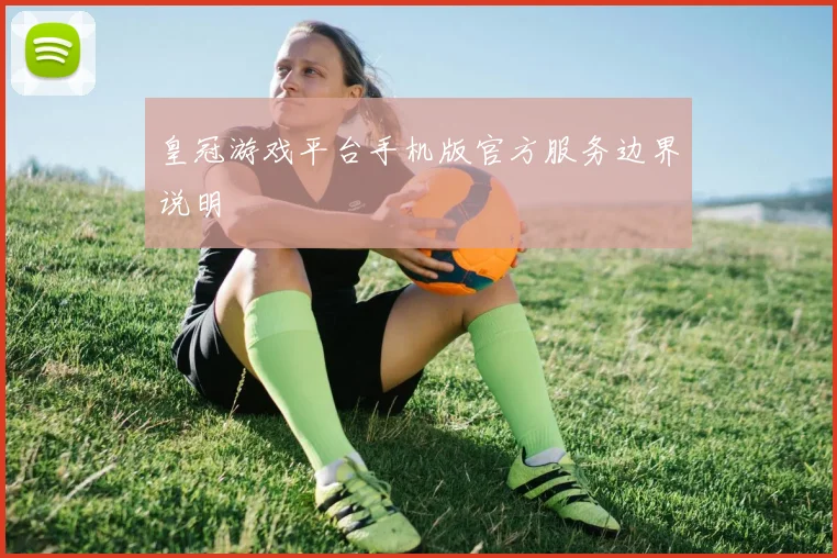 皇冠游戏平台手机版官方服务边界说明