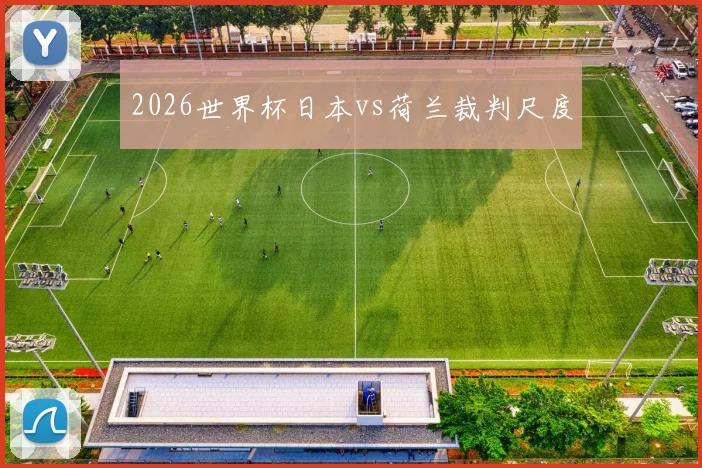 2026世界杯日本vs荷兰裁判尺度