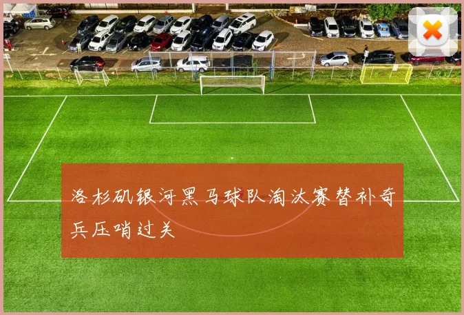 洛杉矶银河黑马球队淘汰赛替补奇兵压哨过关