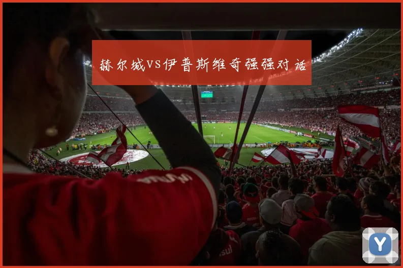 赫尔城vs伊普斯维奇强强对话