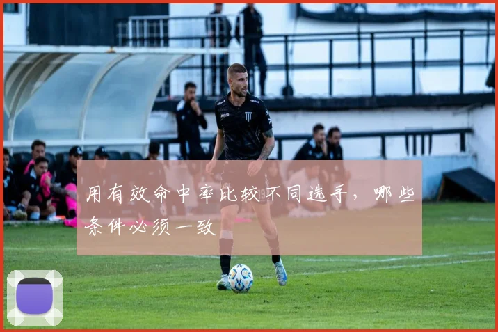 用有效命中率比较不同选手，哪些条件必须一致