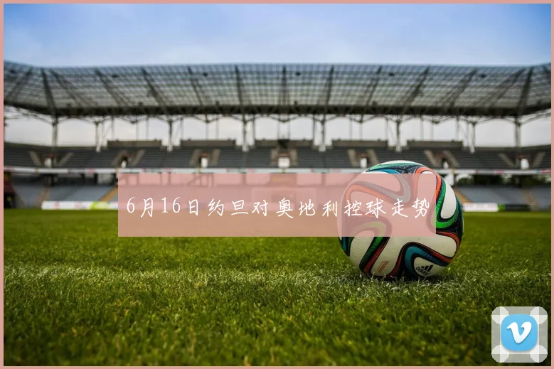 6月16日约旦对奥地利控球走势
