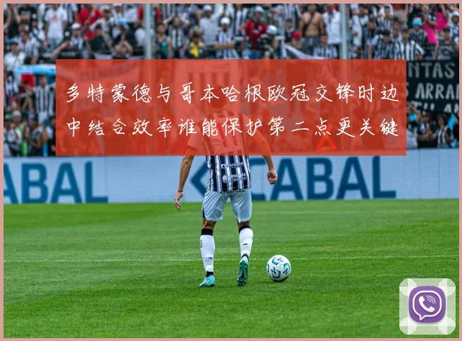 多特蒙德与哥本哈根欧冠交锋时边中结合效率谁能保护第二点更关键