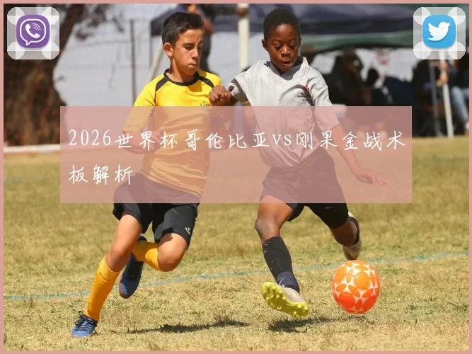 2026世界杯哥伦比亚vs刚果金战术板解析