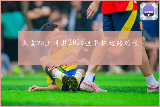 美国vs土耳其2026世界杯边路对位