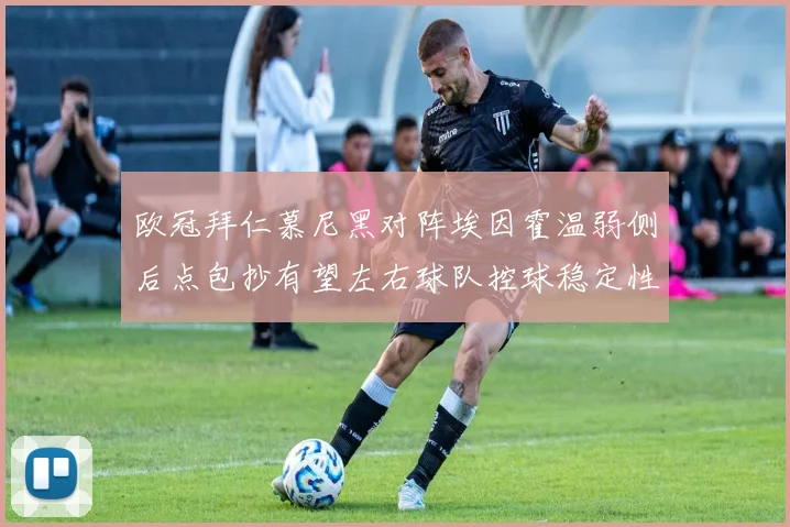 欧冠拜仁慕尼黑对阵埃因霍温弱侧后点包抄有望左右球队控球稳定性