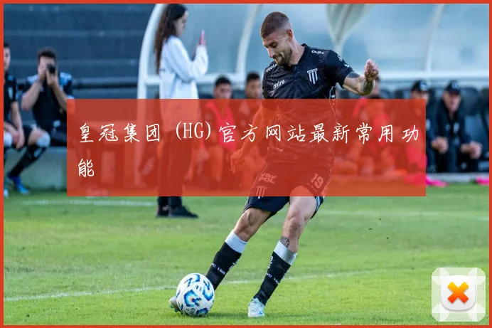 皇冠集团 (HG)官方网站最新常用功能