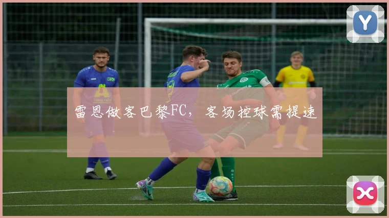 雷恩做客巴黎FC，客场控球需提速