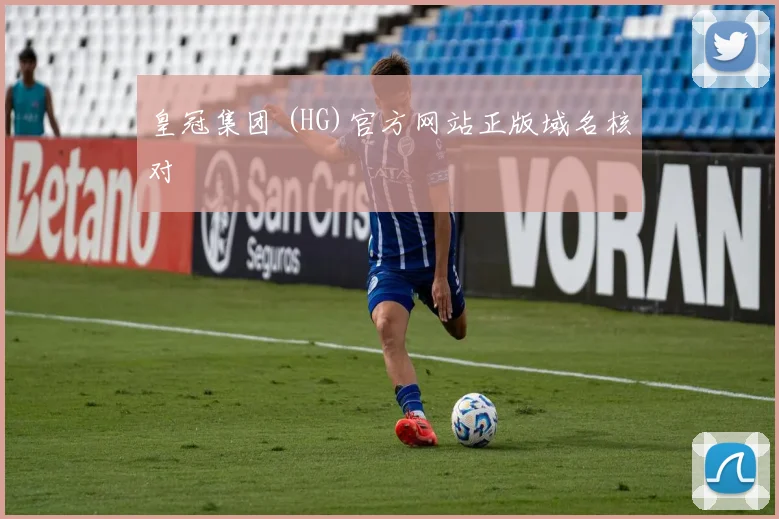 皇冠集团 (HG)官方网站正版域名核对