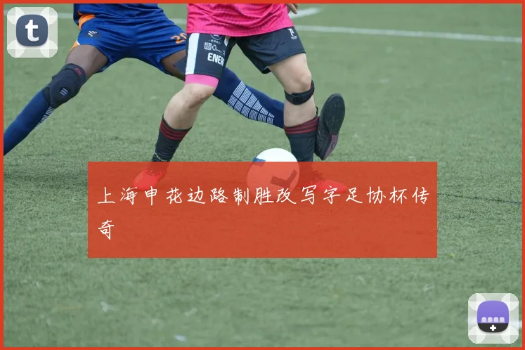 上海申花边路制胜改写字足协杯传奇
