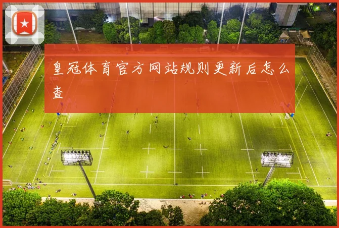 皇冠体育官方网站规则更新后怎么查