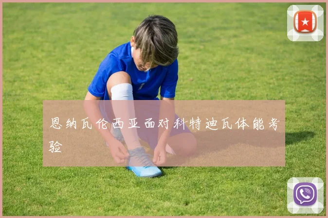 恩纳瓦伦西亚面对科特迪瓦体能考验