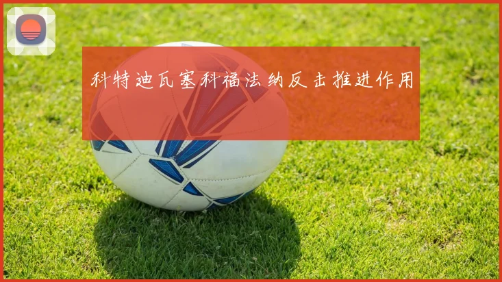 科特迪瓦塞科福法纳反击推进作用