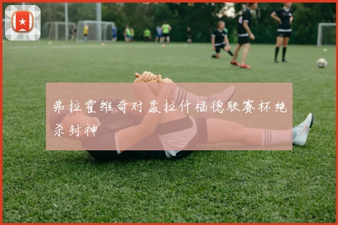 弗拉霍维奇对轰拉什福德联赛杯绝杀封神