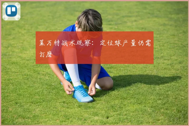 莱万特战术观察:定位球产量仍需打磨