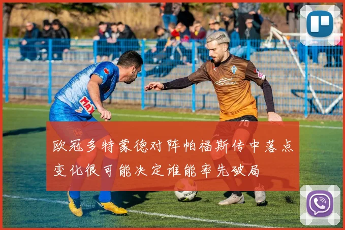 欧冠多特蒙德对阵帕福斯传中落点变化很可能决定谁能率先破局